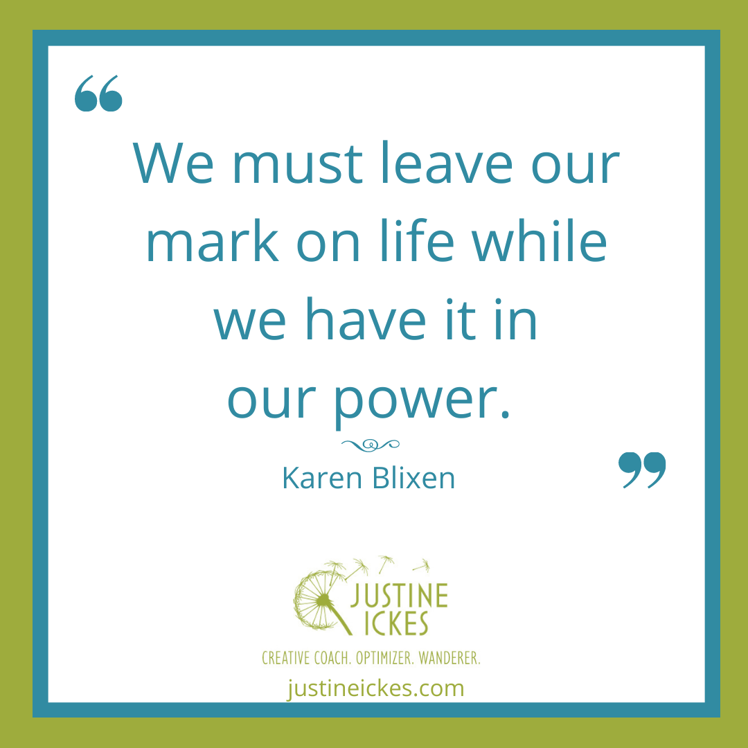 a quote by author Karen Blixen that says "We must leave out mark on life while we have it in our power."